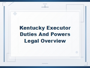 Kentucky Executor Duties and Powers: a Legal Overview