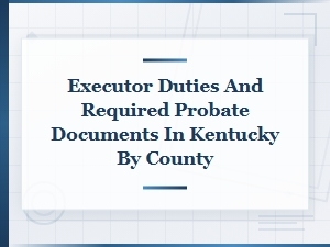 Kentucky Executor Duties and Probate Documents Required by County
